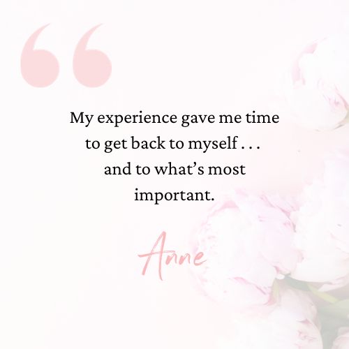 testimonial that says my experience gave me time to get back to myself... and to what's most important.